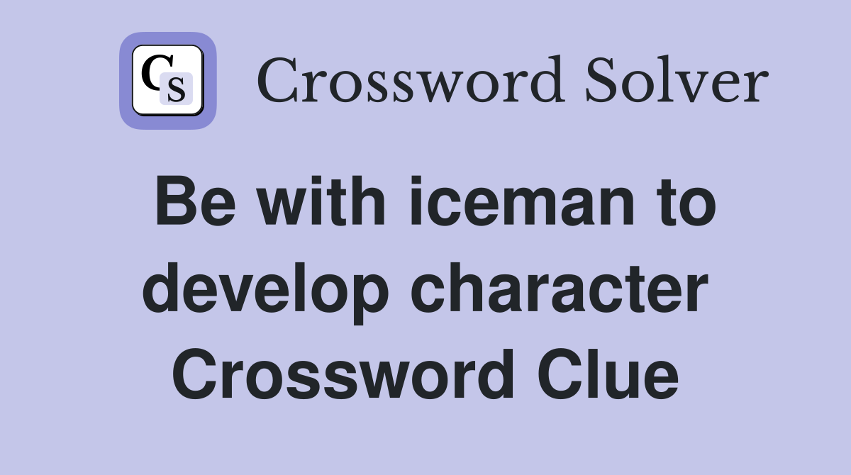 Be with iceman to develop character Crossword Clue