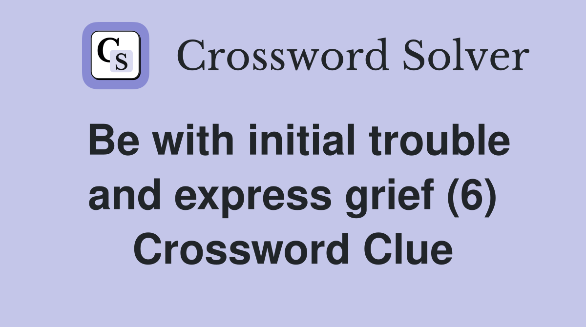 Be with initial trouble and express grief (6) Crossword Clue