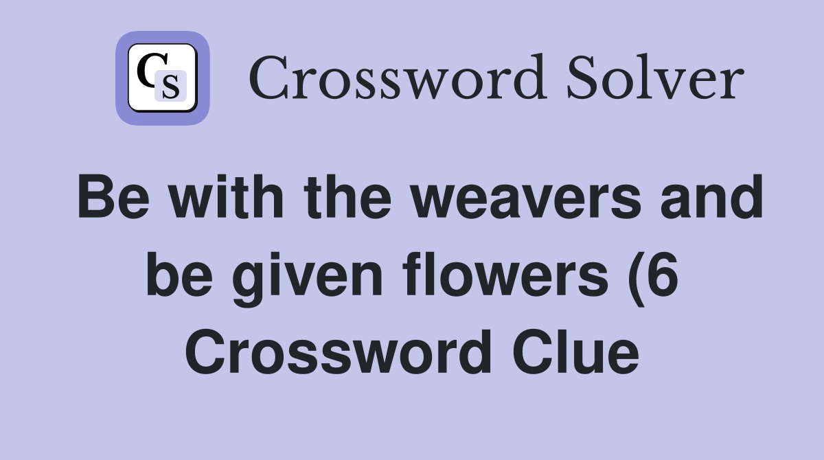 Be with the weavers and be given flowers (6) Crossword Clue Answers Be with the weavers and be given flowers (6) Crossword Clue Answers