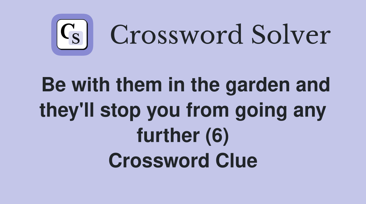 Be with them in the garden and they'll stop you from going any further (6) Crossword Clue