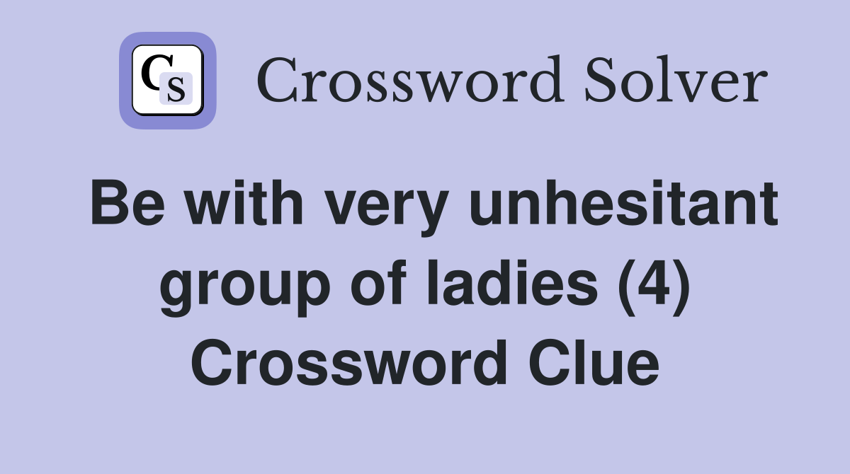 Be with very unhesitant group of ladies (4) Crossword Clue