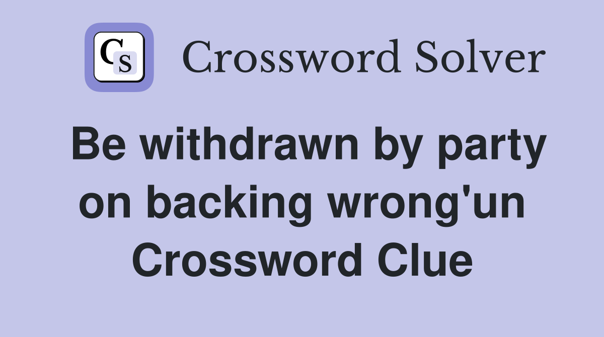 Be withdrawn by party on backing wrong'un Crossword Clue