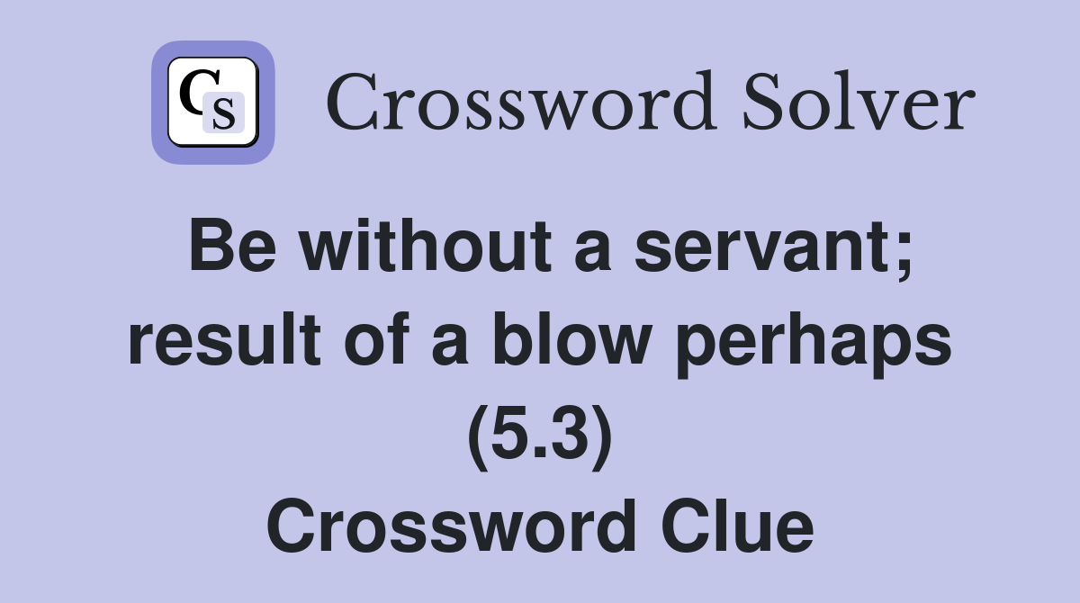 Be without a servant; result of a blow perhaps (5.3) Crossword Clue