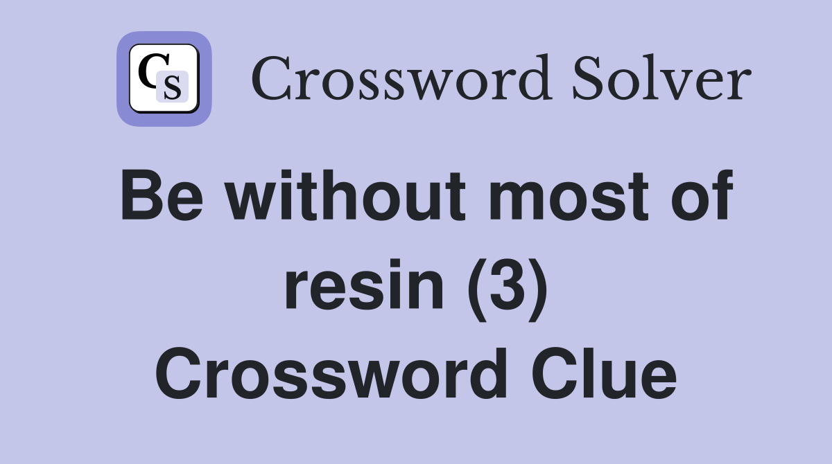 Be without most of resin (3) Crossword Clue