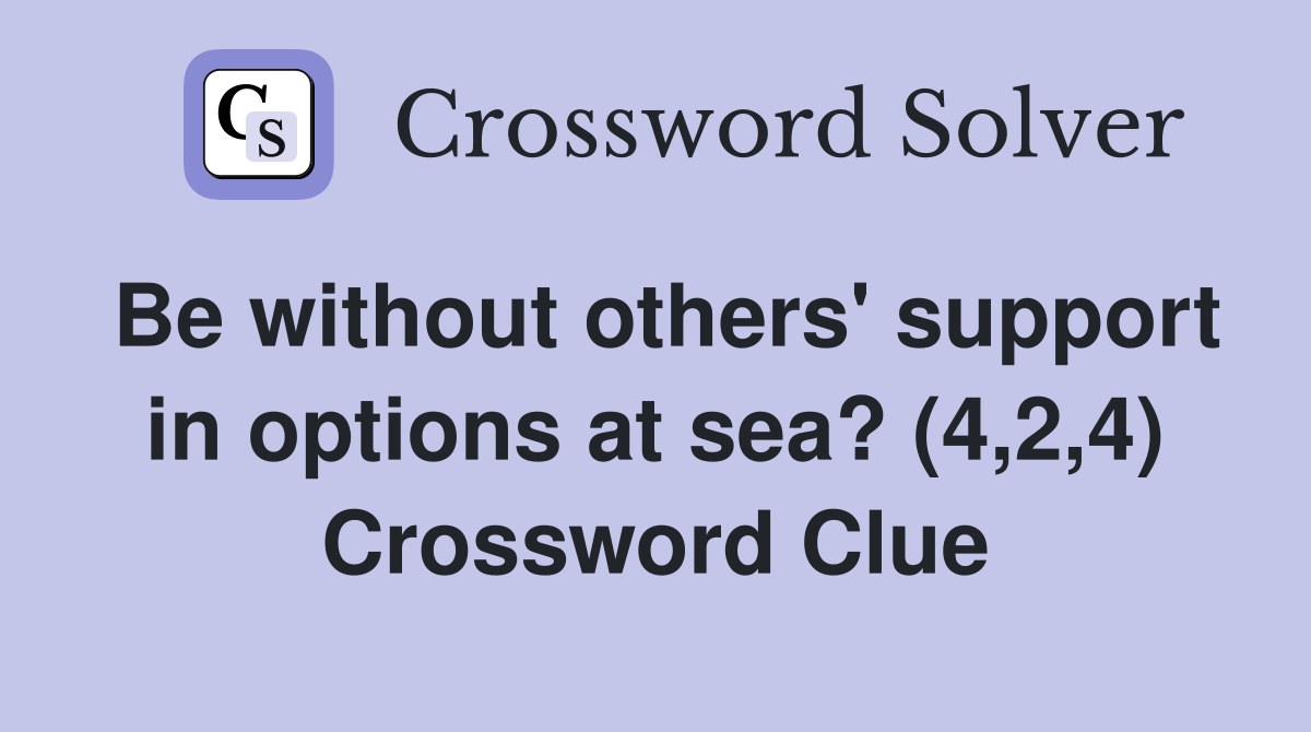 Be without others' support in options at sea? (4,2,4) Crossword Clue