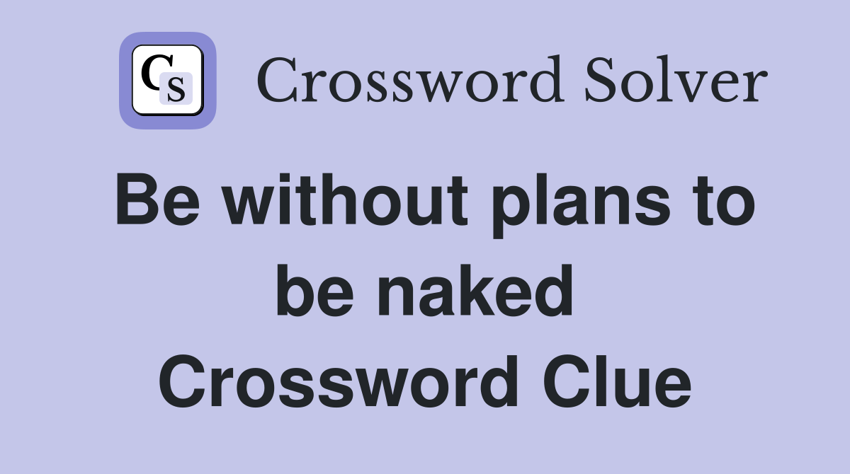 Be without plans to be naked Crossword Clue