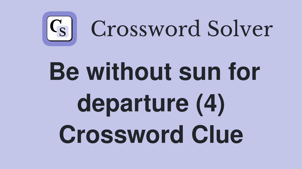 Be without sun for departure (4) Crossword Clue