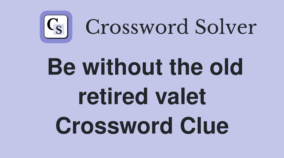 Be without the old retired valet Crossword Clue