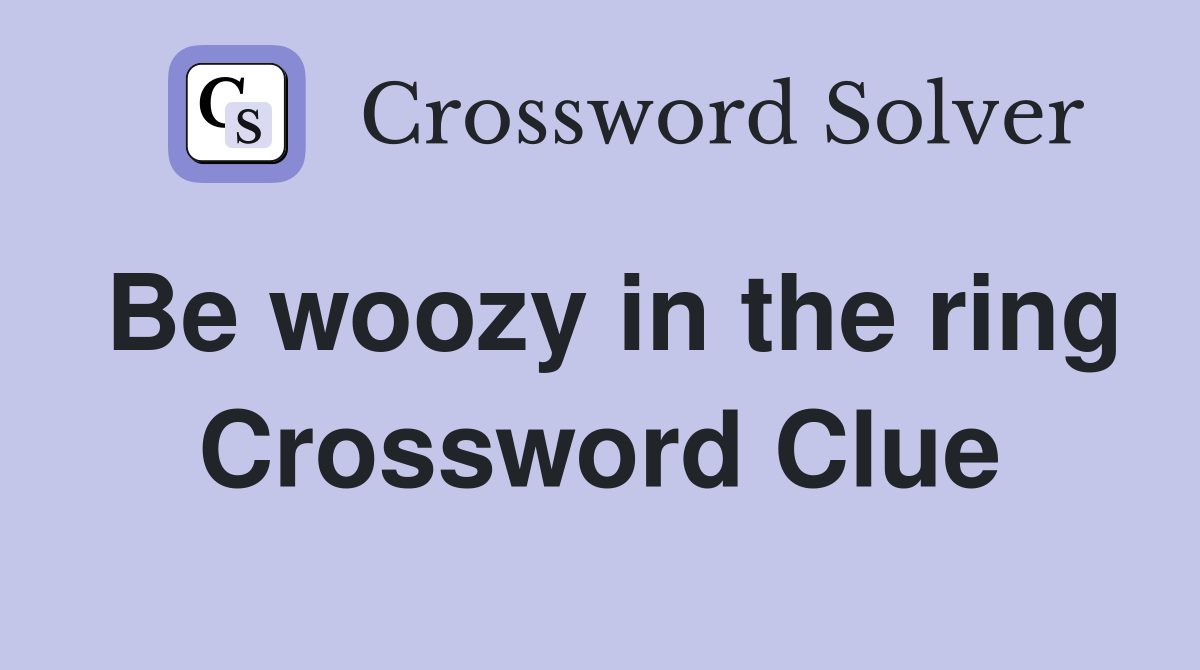 Be woozy in the ring Crossword Clue