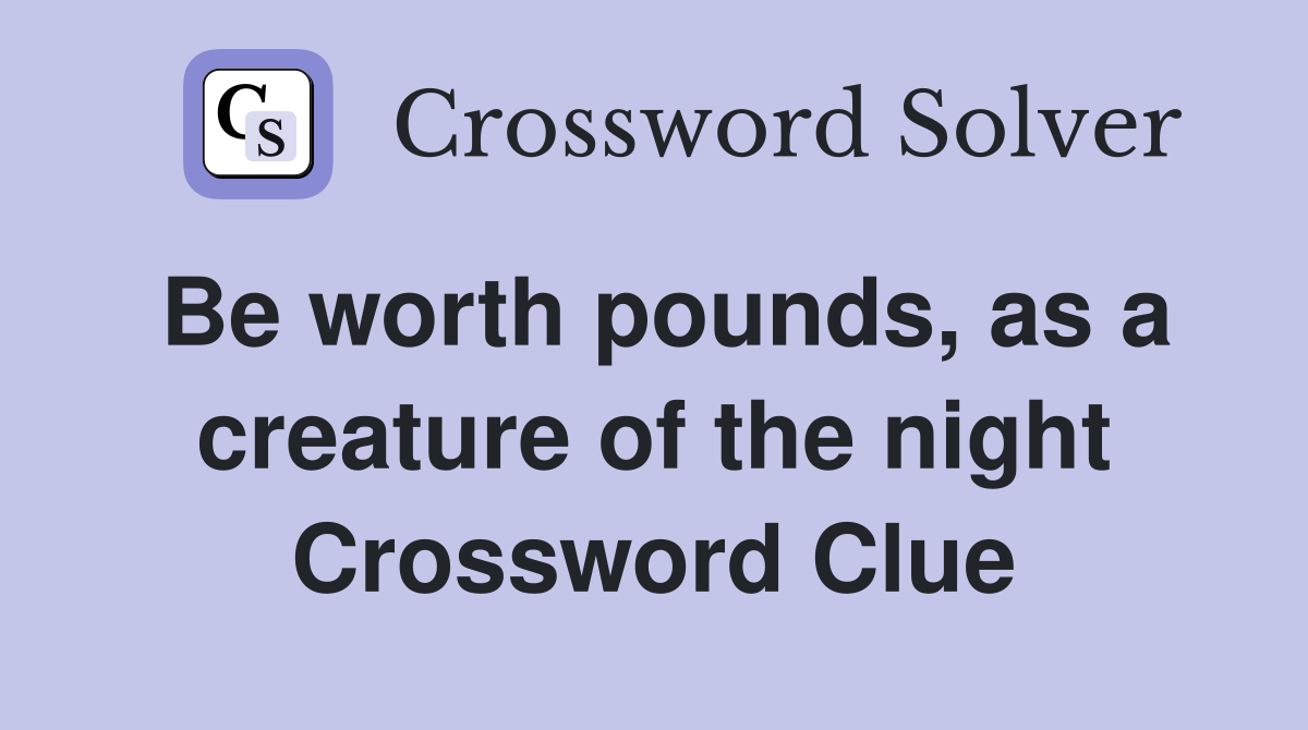 Be worth pounds, as a creature of the night Crossword Clue