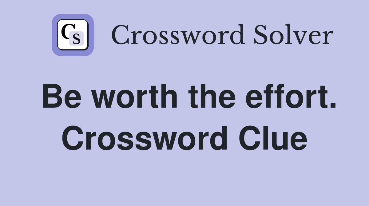 Be worth the effort. Crossword Clue