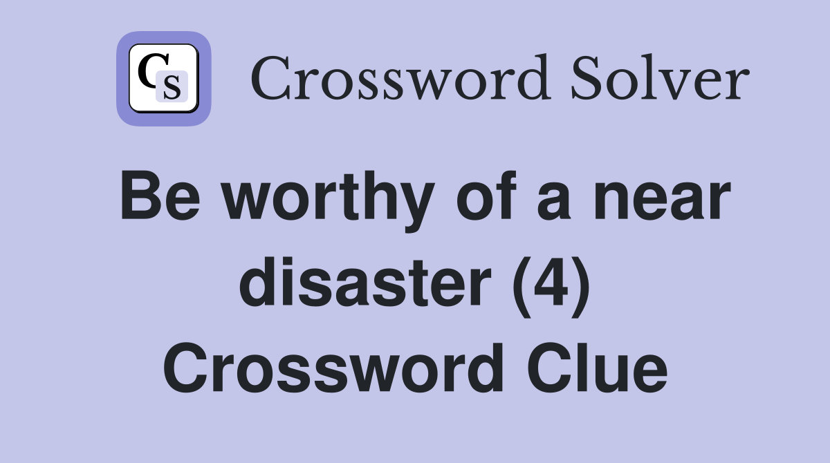 Be worthy of a near disaster (4) Crossword Clue