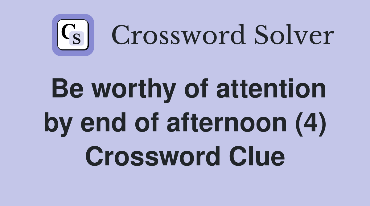 Be worthy of attention by end of afternoon (4) Crossword Clue