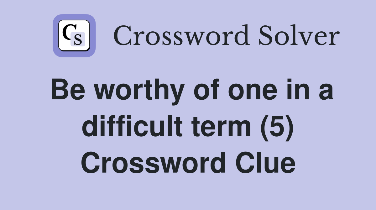 Be worthy of one in a difficult term (5) Crossword Clue