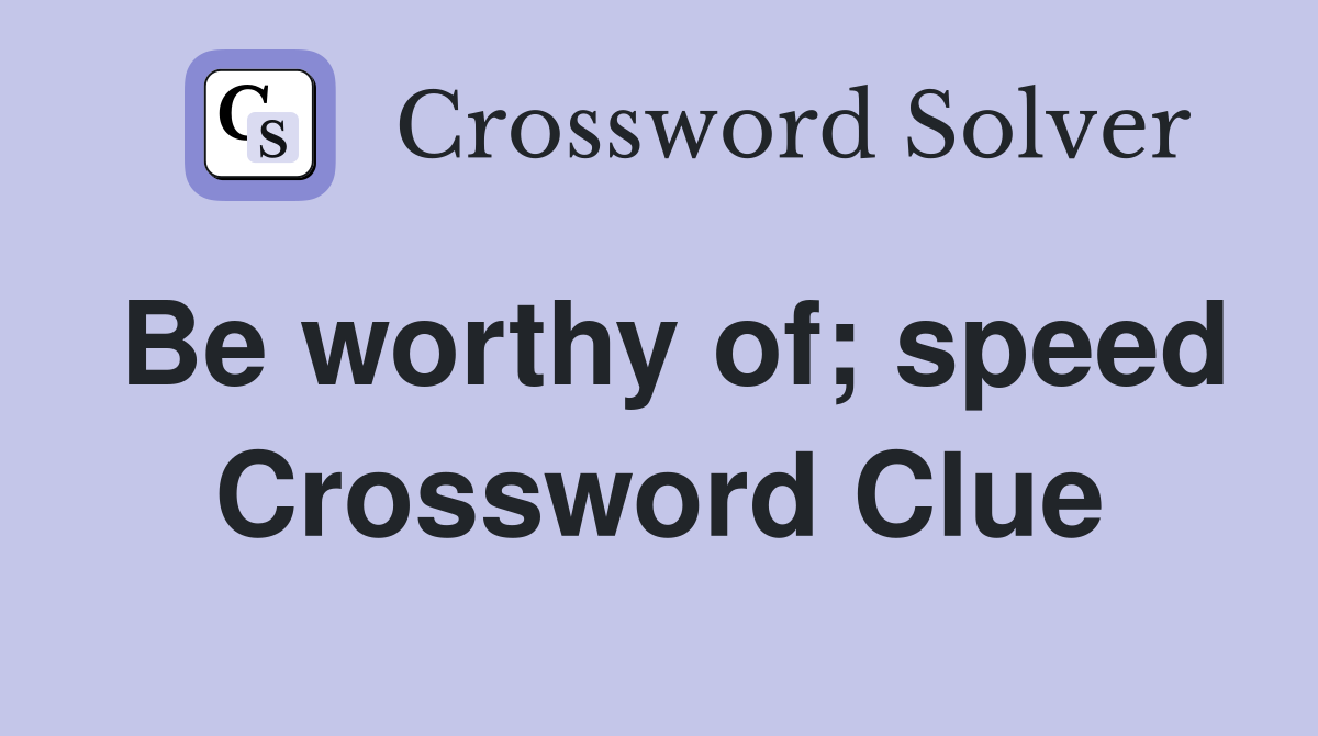 Be worthy of; speed Crossword Clue