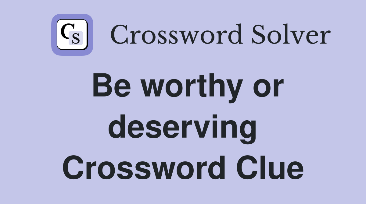 Be worthy or deserving Crossword Clue