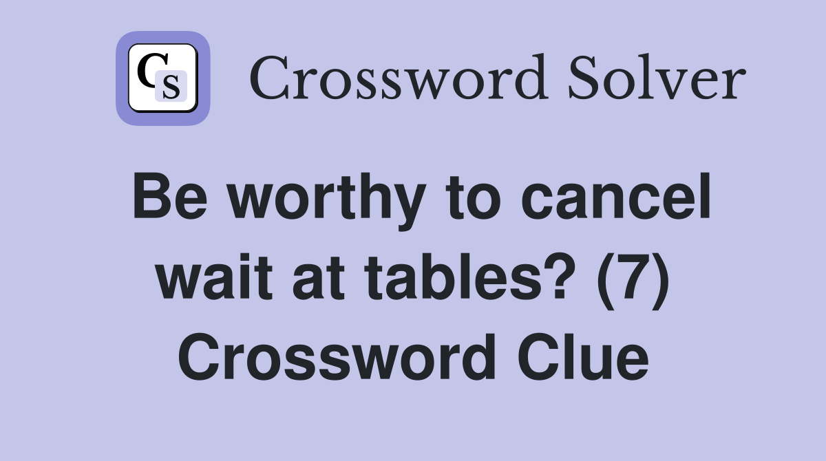 Be worthy to cancel wait at tables? (7) Crossword Clue