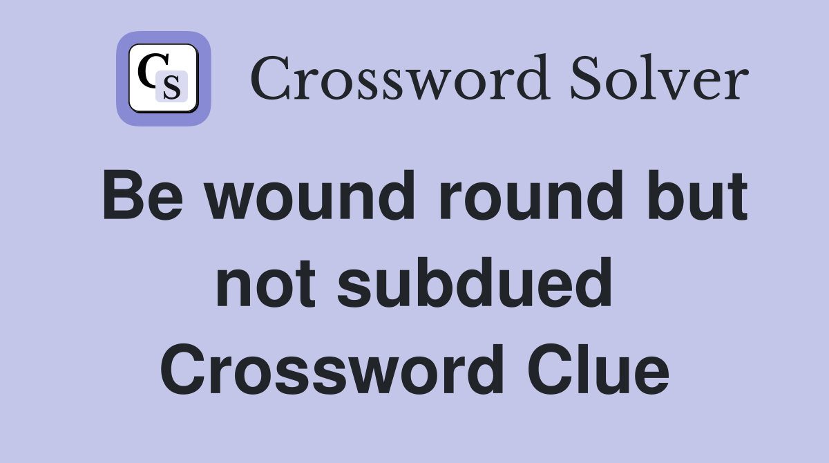 Be wound round but not subdued Crossword Clue