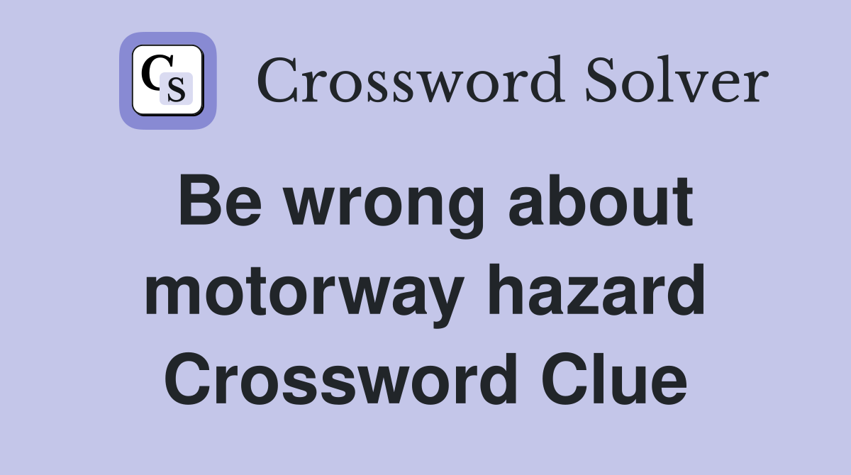 Be wrong about motorway hazard Crossword Clue