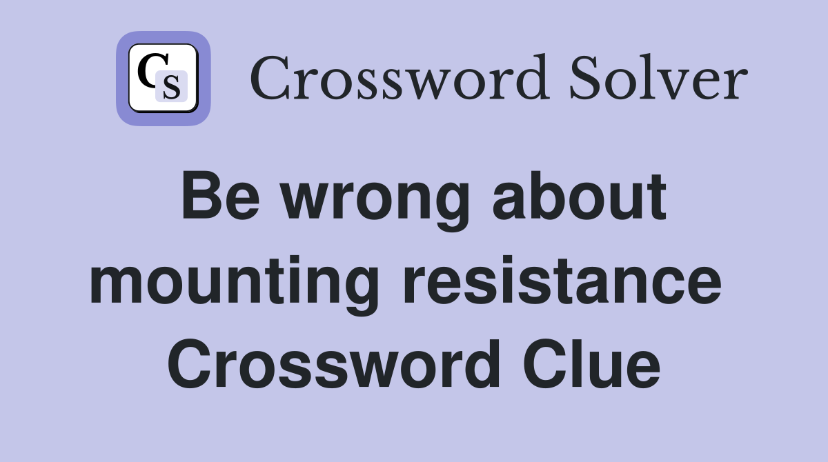 Be wrong about mounting resistance  Crossword Clue