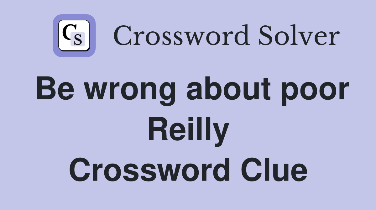 Be wrong about poor Reilly Crossword Clue