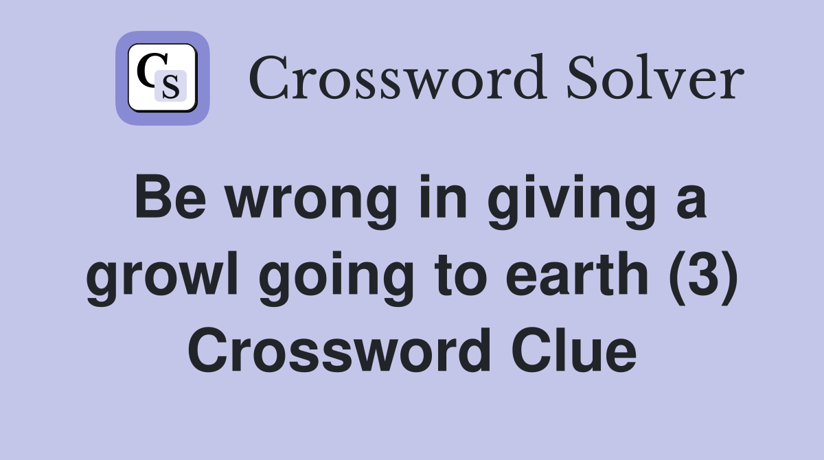 Be wrong in giving a growl going to earth (3) Crossword Clue
