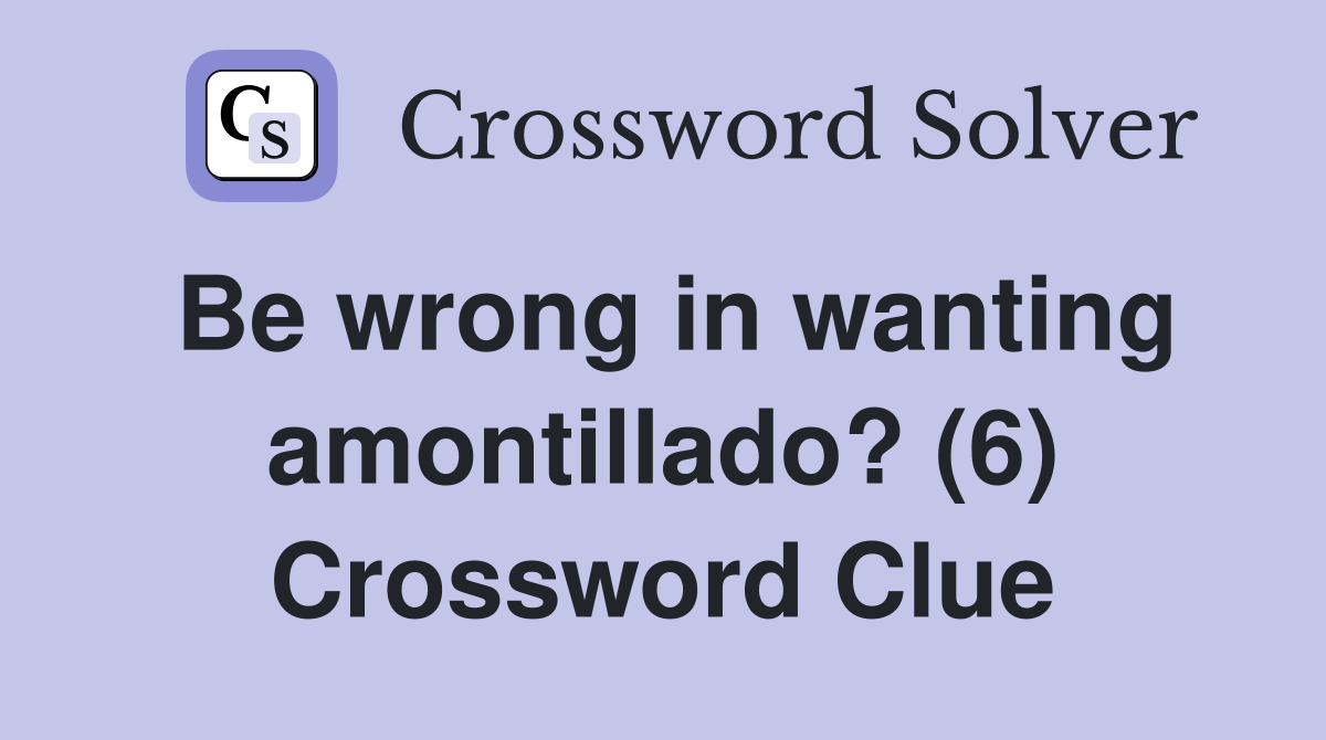Be wrong in wanting amontillado? (6) Crossword Clue