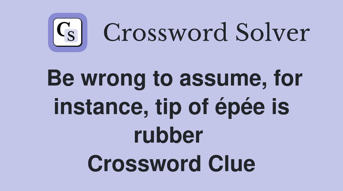 Be wrong to assume, for instance, tip of épée is rubber  Crossword Clue