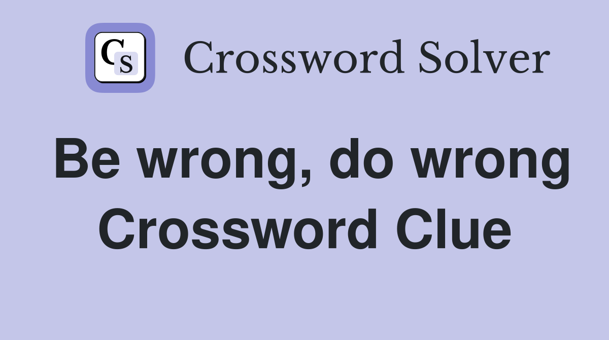 Be wrong, do wrong Crossword Clue