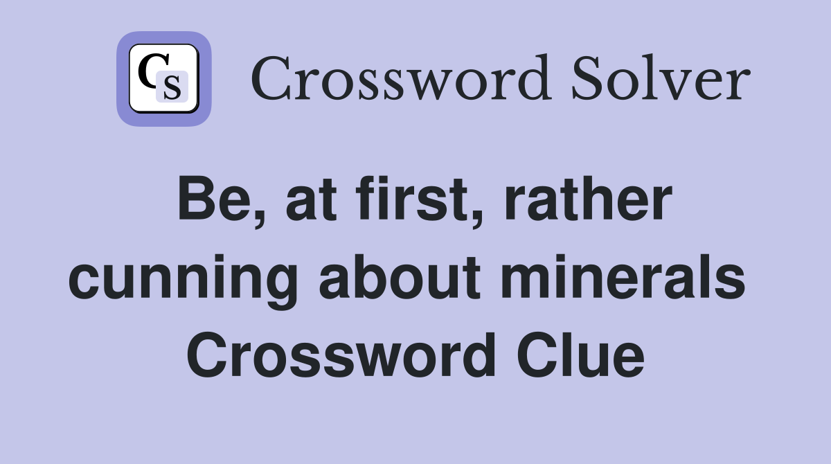 Be, at first, rather cunning about minerals  Crossword Clue