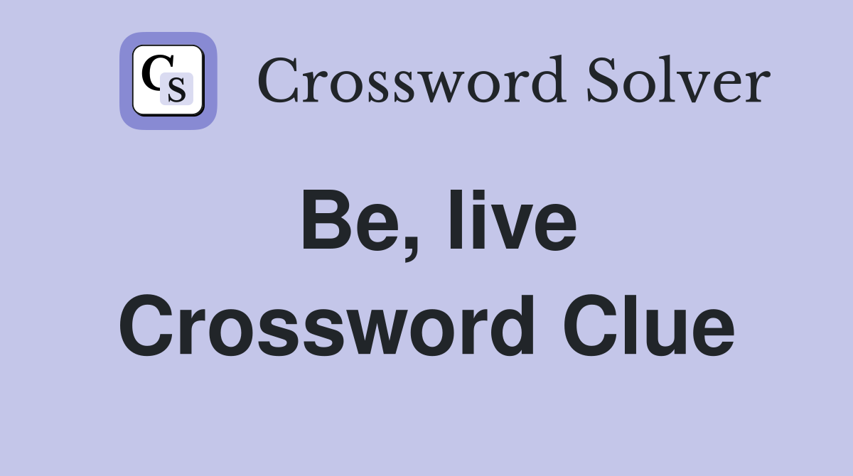 Be, live Crossword Clue