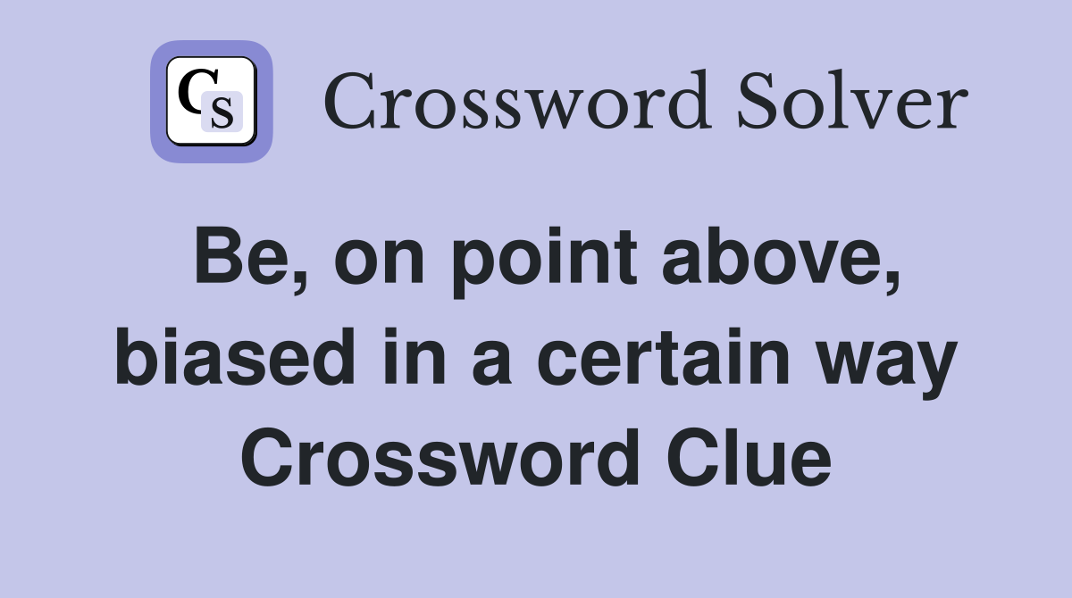 Be, on point above, biased in a certain way Crossword Clue