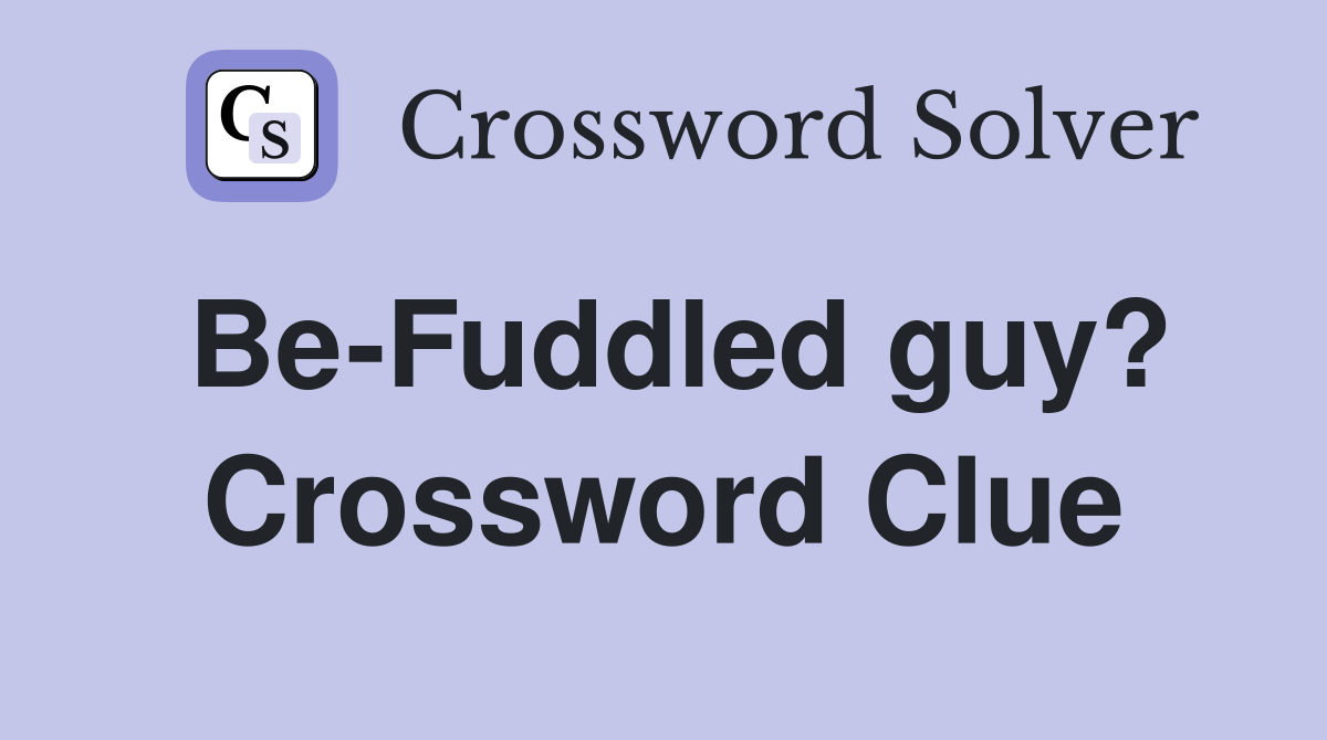 Be-Fuddled guy? Crossword Clue