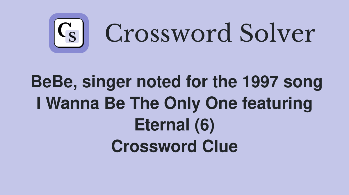 BeBe, singer noted for the 1997 song I Wanna Be The Only One featuring Eternal (6) Crossword Clue