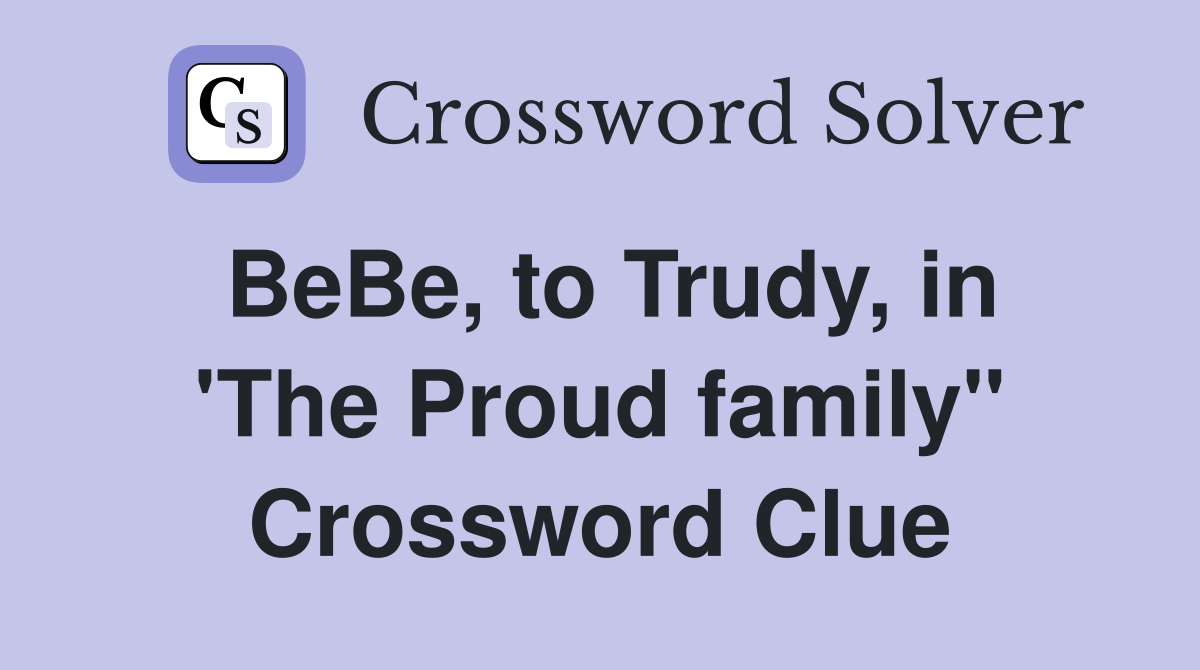 BeBe, to Trudy, in 'The Proud family" Crossword Clue