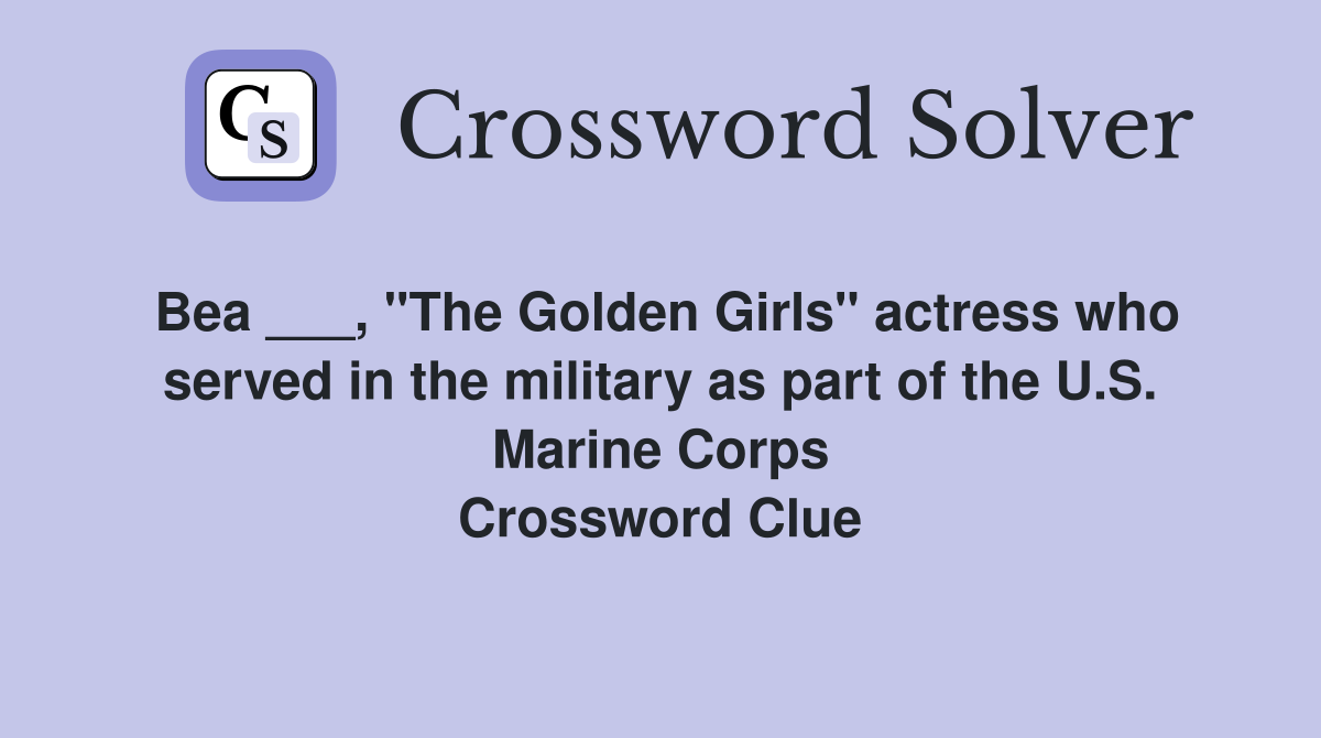 Bea ___, "The Golden Girls" actress who served in the military as part of the U.S. Marine Corps Crossword Clue