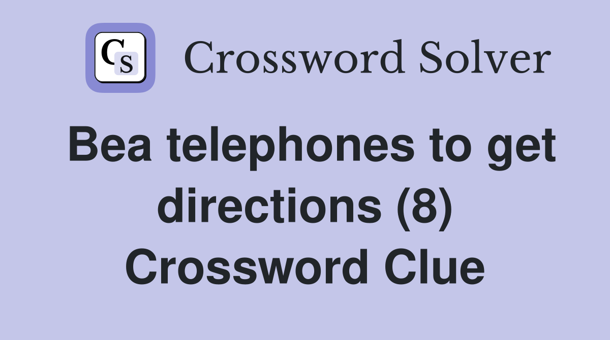 Bea telephones to get directions (8) Crossword Clue