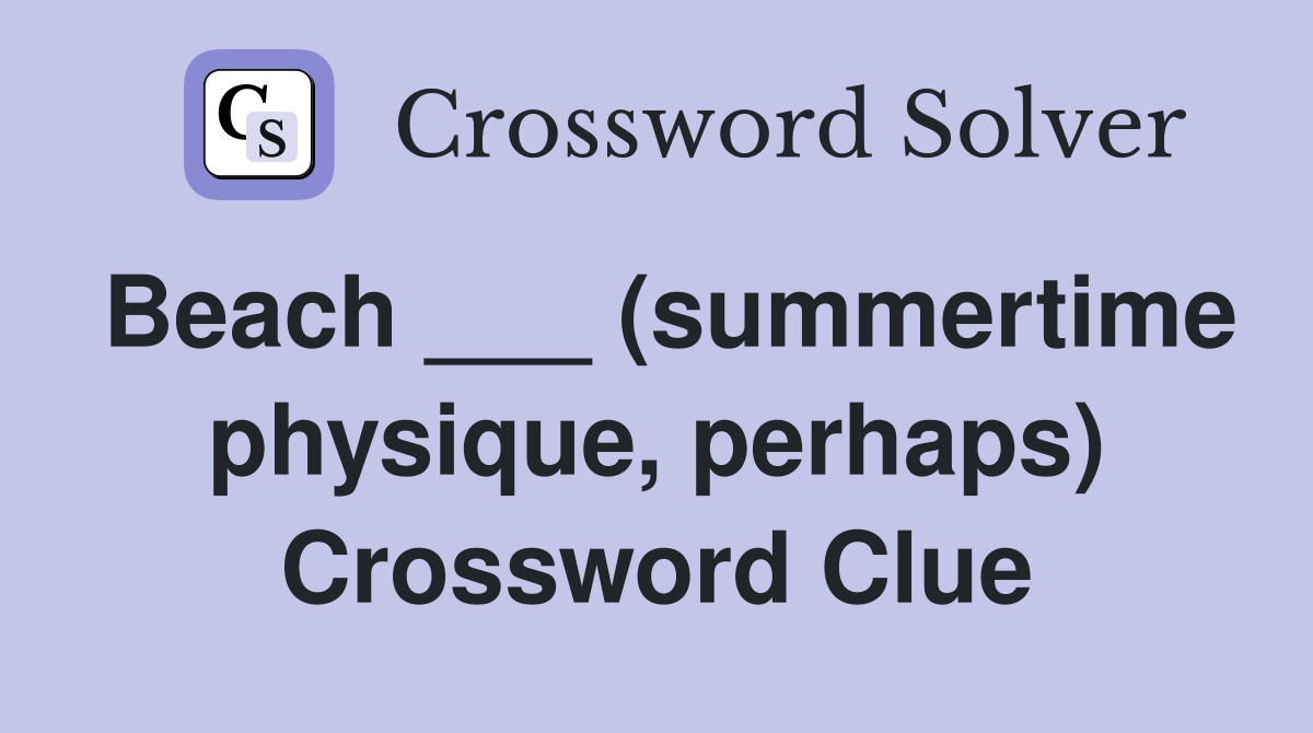 Beach ___ (summertime physique, perhaps) Crossword Clue