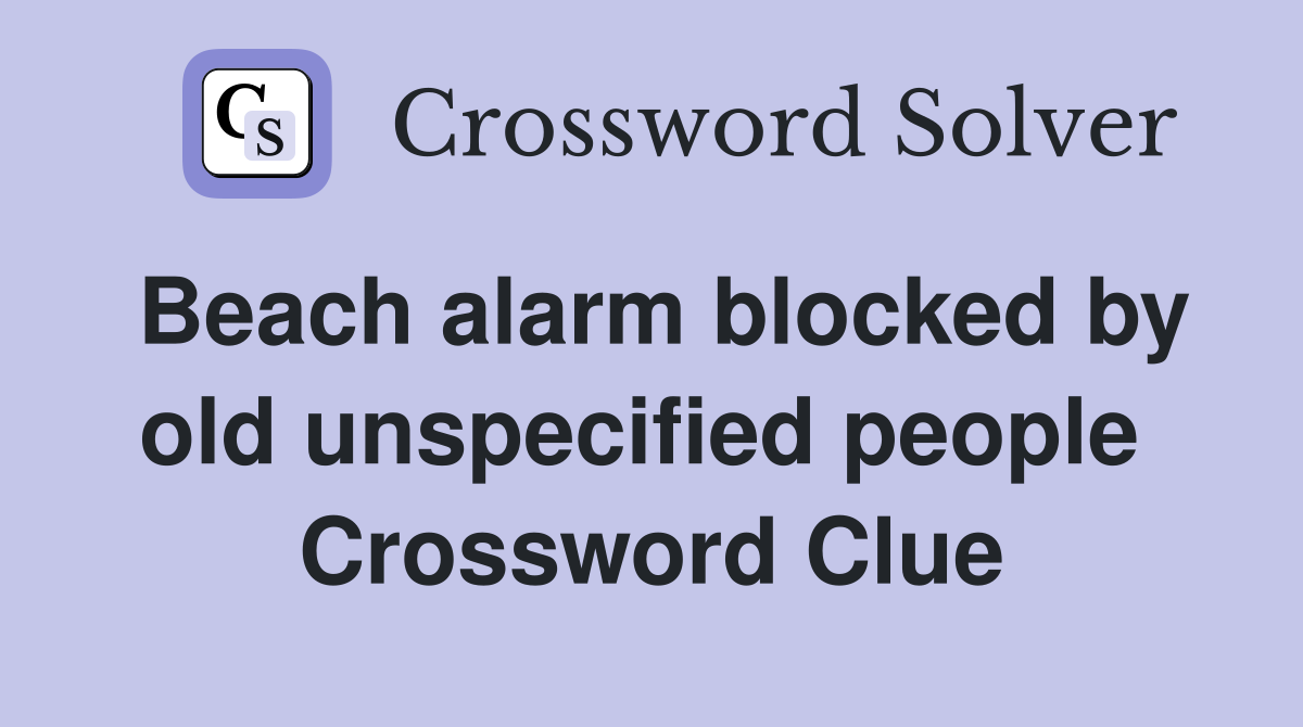 Beach alarm blocked by old unspecified people  Crossword Clue