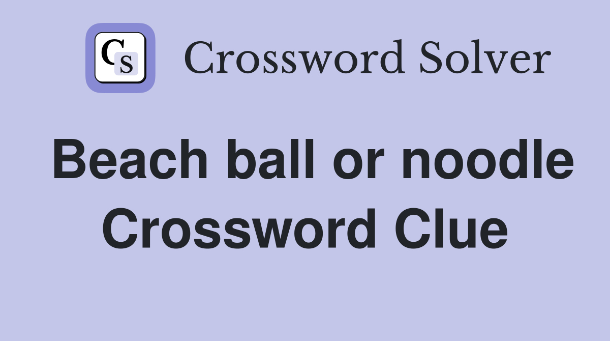 Beach ball or noodle Crossword Clue
