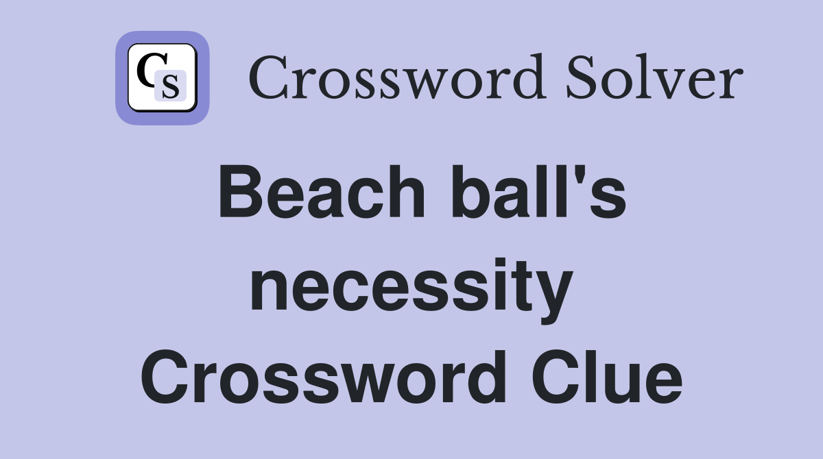 Beach ball's necessity Crossword Clue