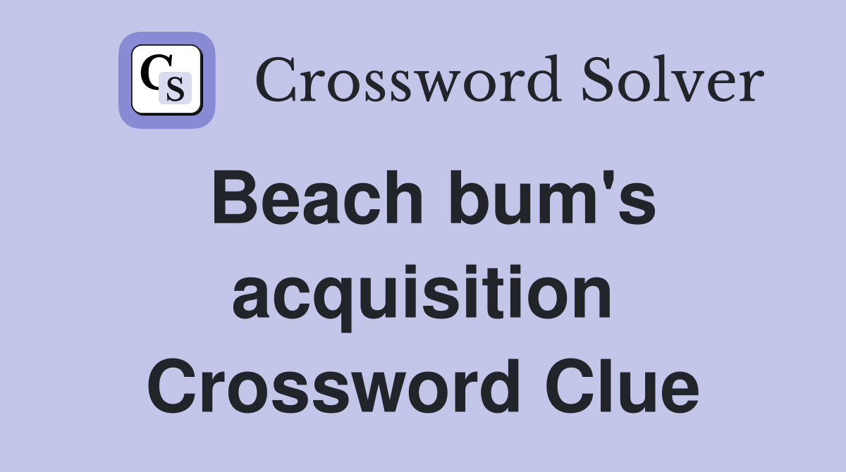 Beach bum's acquisition Crossword Clue