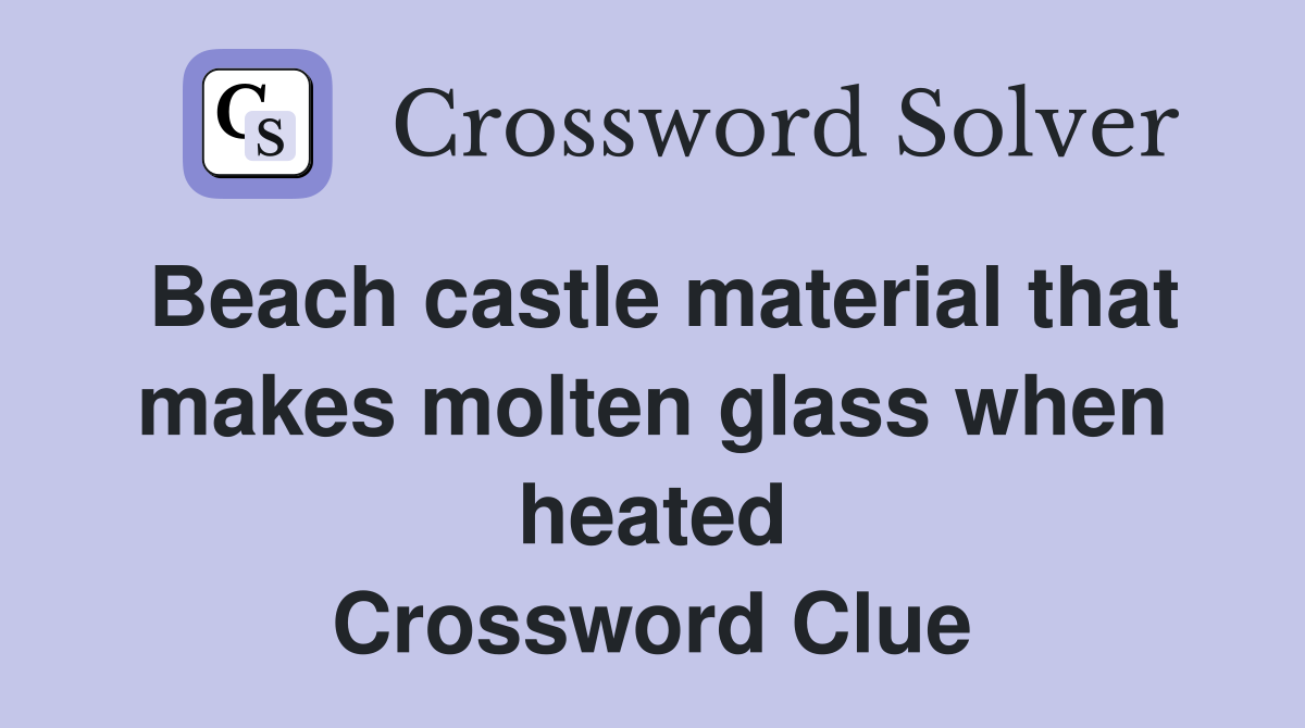 Beach castle material that makes molten glass when heated Crossword Clue