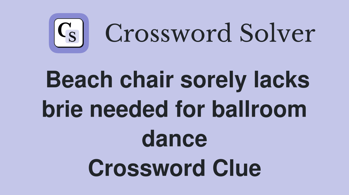 Beach chair sorely lacks brie needed for ballroom dance Crossword Clue