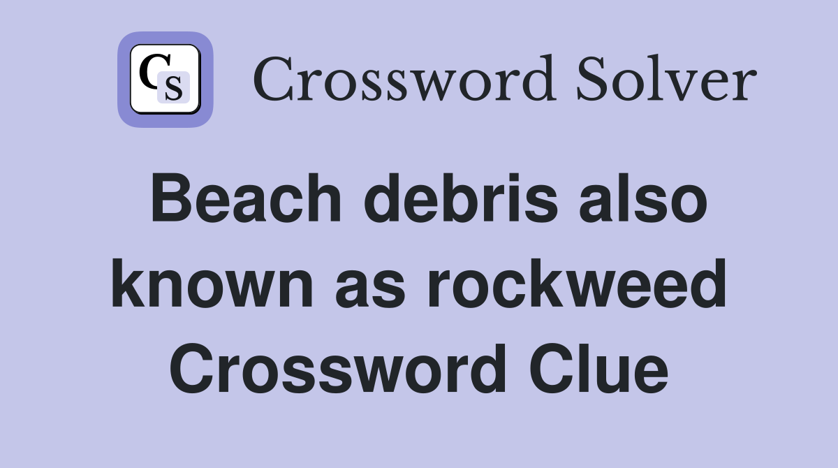 Beach debris also known as rockweed Crossword Clue