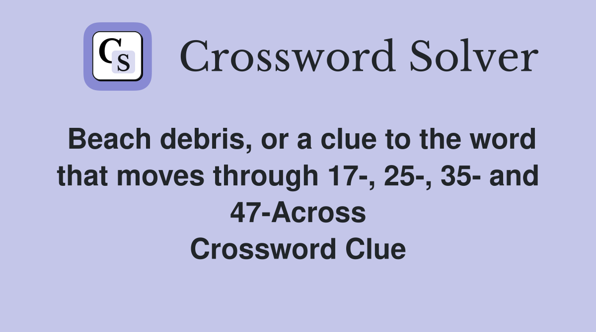 Beach debris, or a clue to the word that moves through 17-, 25-, 35- and 47-Across Crossword Clue