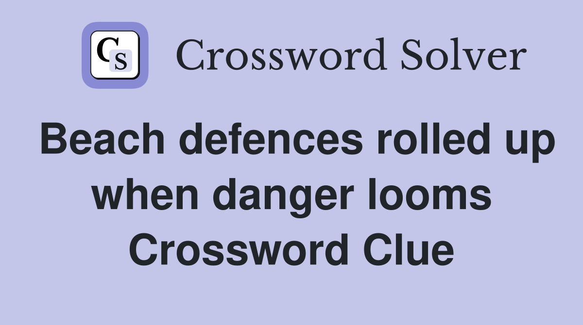 Beach defences rolled up when danger looms Crossword Clue