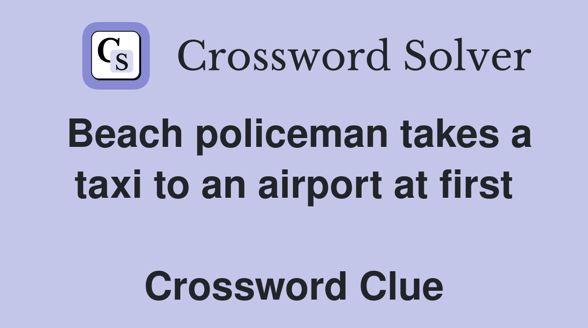 Beach policeman takes a taxi to an airport at first  Crossword Clue