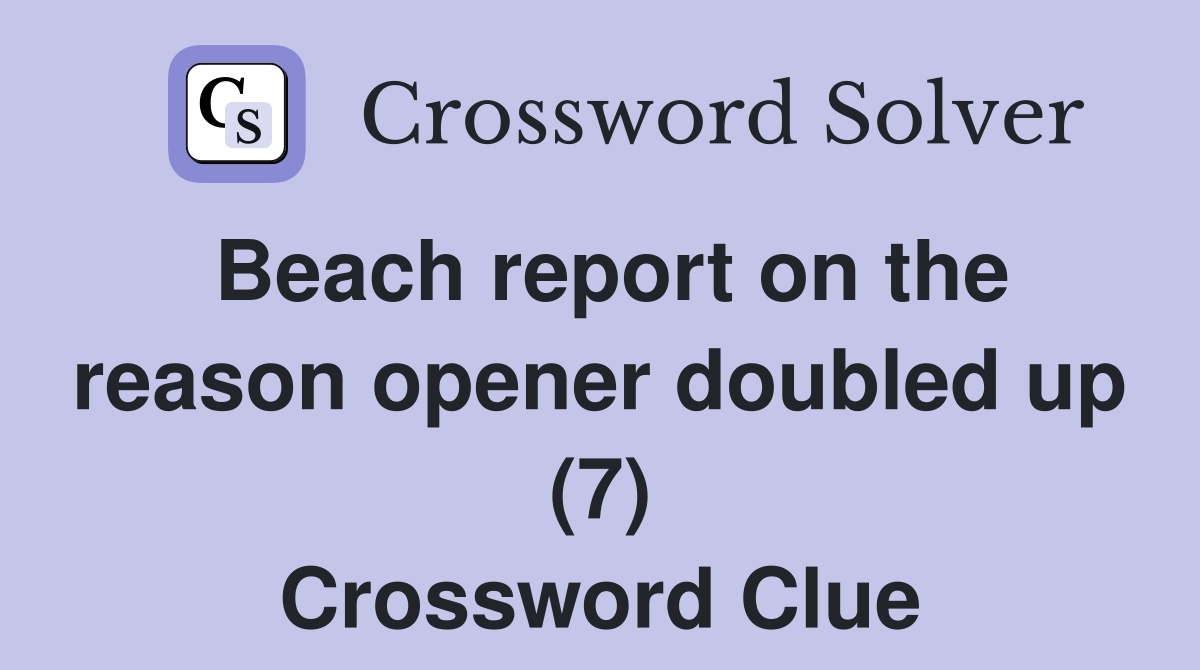 Beach report on the reason opener doubled up (7) Crossword Clue