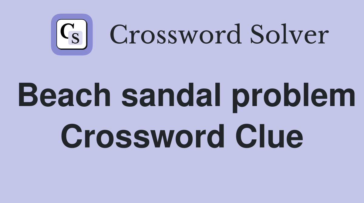 Beach sandal problem Crossword Clue